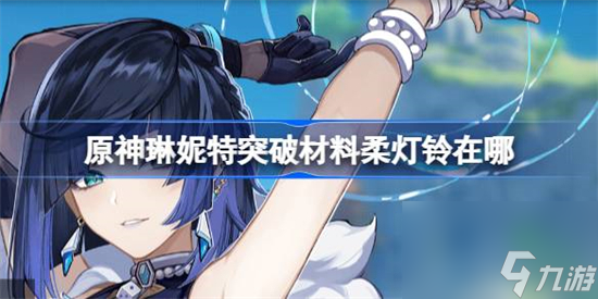 原神琳妮特突破材料柔灯铃在哪收集 原神柔灯铃收集攻略