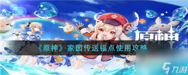 原神家园传送锚点怎么使用？原神攻略推荐