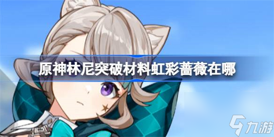 原神林尼突破材料虹彩蔷薇在哪采集 原神虹彩蔷薇采集路线分享