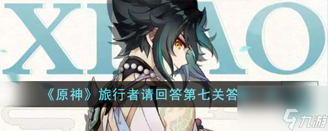 原神旅行者请回答第七关答案是什么-旅行者请回答第七关答案一览