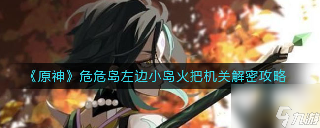 原神危危岛左边小岛火把机关怎么解密？原神攻略分享