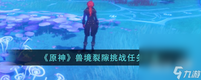 《原神》兽境裂隙挑战任务攻略分享