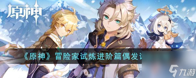 原神冒险家试炼进阶篇偶发试炼攻略