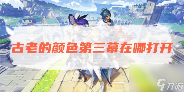 原神古老的颜色第三幕在哪 具体一览