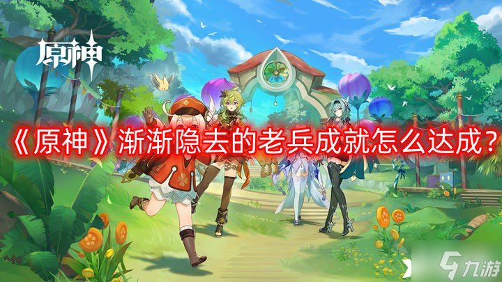 《原神》渐渐隐去的老兵成就怎么达成？渐渐隐去的老兵成就攻略