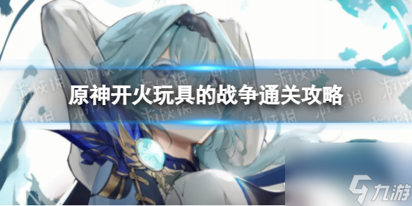 《原神》开火玩具的战争通关攻略
