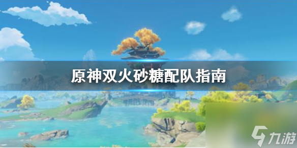 原神双火砂糖怎么配队