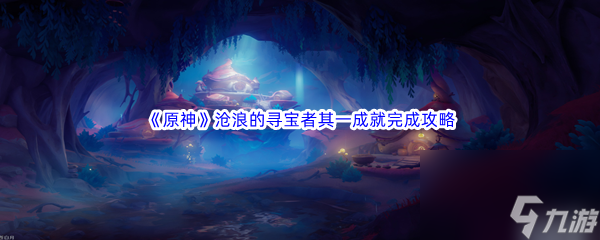 《原神》沧浪的寻宝者其一成就完成攻略