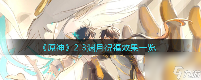 原神2.3渊月祝福效果怎么样？原神攻略推荐