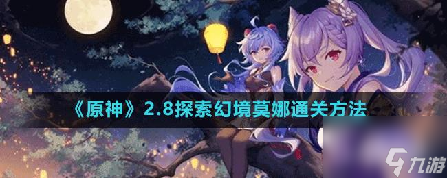 原神2.8版本莫娜幻境如何过？ （探索幻镜莫娜）