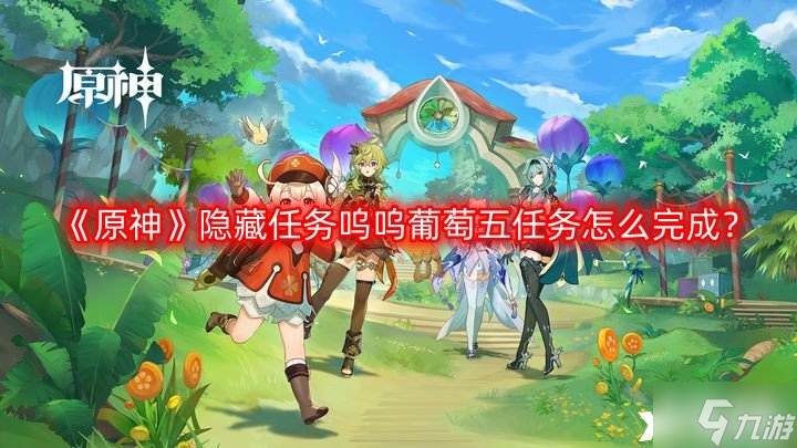 《原神》隐藏任务呜呜葡萄五任务怎么完成？隐藏任务呜呜葡萄五任务攻略