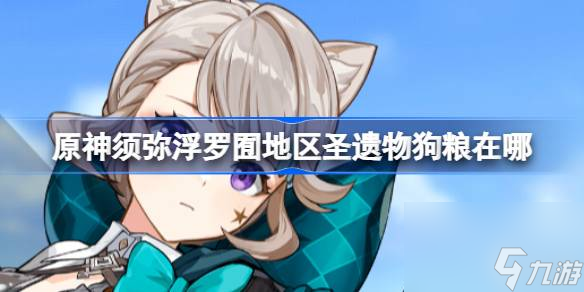 原神须弥浮罗囿地区圣遗物狗粮在哪须弥浮罗囿地区粮在哪里