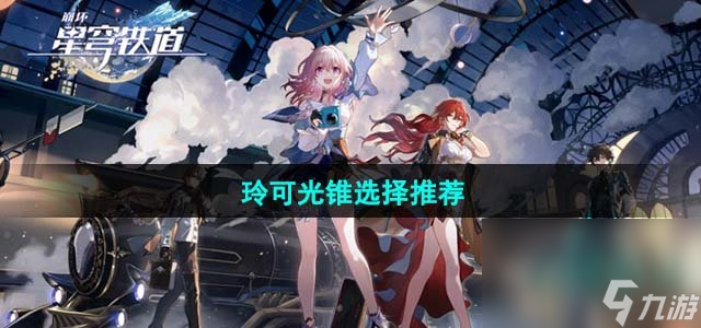 《崩坏星穹铁道》玲可光锥选择推荐