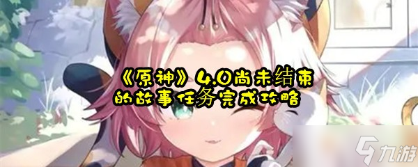 《原神》4.0尚未结束的故事任务完成攻略
