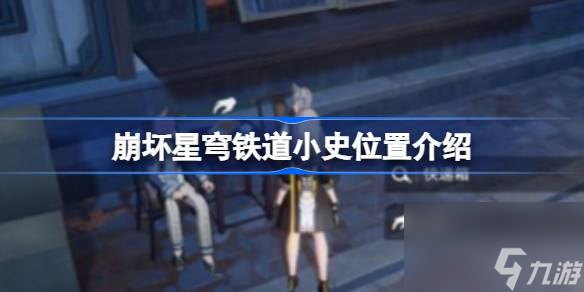 崩坏星穹铁道小史位置介绍,崩坏星穹铁道小史位置在哪