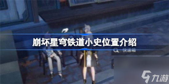 崩坏星穹铁道小史位置在哪里 崩坏星穹铁道小史位置详细介绍