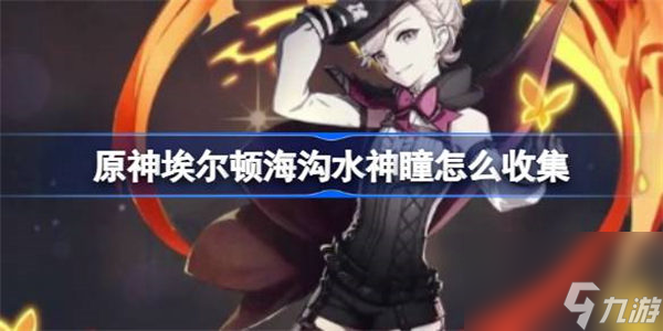 原神埃尔顿海沟水神瞳怎么收集 原神埃尔顿海沟水神瞳收集