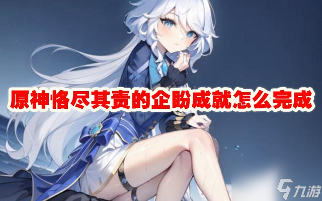 原神恪尽其责的企盼成就怎么完成