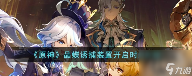 《原神》晶蝶诱捕装置开启时间介绍