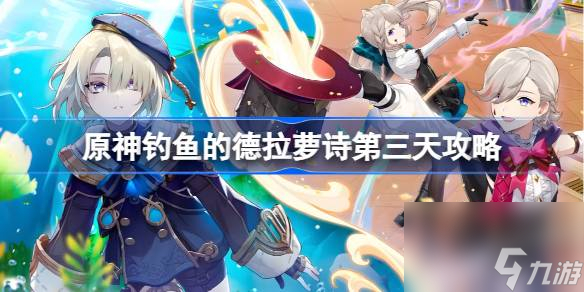 原神钓鱼的德拉萝诗怎么做,原神钓鱼的德拉萝诗第三天攻略