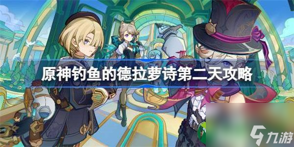 原神钓鱼的德拉萝诗怎么做 原神钓鱼的德拉萝诗第二天攻略