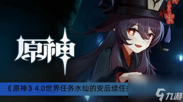 《原神》4.0世界任务水仙的安后续任务完成方法一览