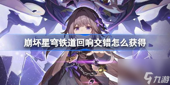 崩坏星穹铁道回响交错怎么获得 崩铁回响交错触发方法