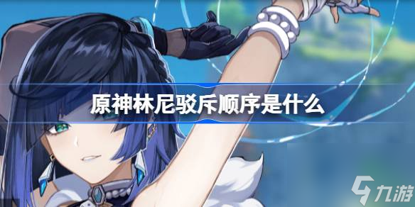 原神林尼驳斥顺序是什么,原神林尼驳斥顺序攻略