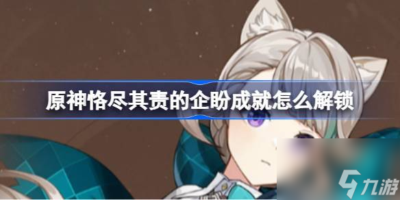 原神恪尽其责的企盼成就怎么解锁,原神恪尽其责的企盼成就