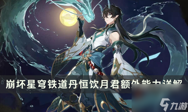 《崩坏星穹铁道》丹恒饮月君额外能力是什么 饮月君额外能力详解