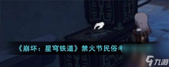 崩坏星穹铁道寒食岁阳与冤案禁火节民俗考怎么获得-寒食岁阳与冤案禁火节民俗考获得攻略