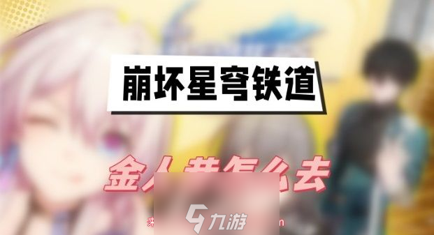 崩坏星穹铁道金人巷怎么进去-轻松抵达金人巷详细步骤