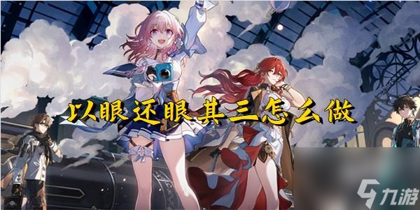 崩坏星穹铁道以眼还眼其三 崩坏星穹铁道以眼还眼其三怎么做