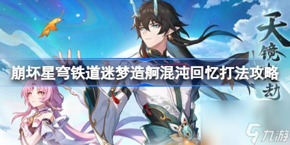 崩坏星穹铁道1.3迷梦造舸怎么打,崩坏星穹铁道迷梦造舸混沌回忆打法攻略