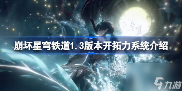 崩坏星穹铁道1.3版本开拓力系统介绍,崩坏星穹铁道1.3开拓力系统优化什