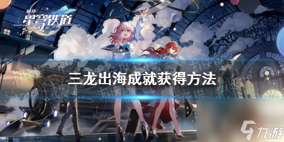 《崩坏星穹铁道》三龙出海成就获得方法