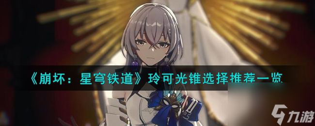崩坏星穹铁道玲可光锥怎么选择-玲可光锥选择推荐一览