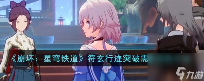 崩坏星穹铁道符玄行迹突破需要哪些材料-符玄行迹突破需要材料大全