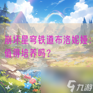 崩坏星穹铁道布洛妮娅：值得培养吗？