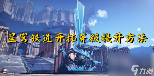 崩坏星穹铁道怎么快速提升开拓等级