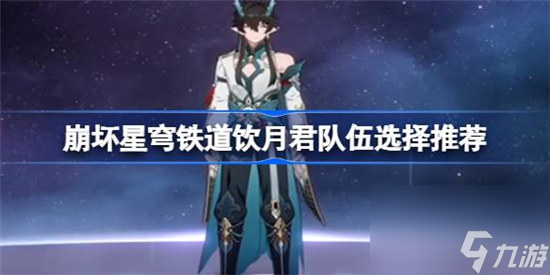 崩坏星穹铁道饮月君怎么搭配队伍 崩坏星穹铁道饮月君队伍选择建议