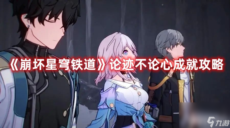 《崩坏星穹铁道》论迹不论心成就如何达成 论迹不论心成就达成指南