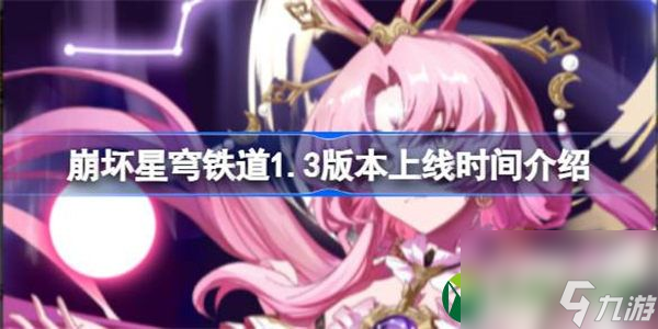 崩坏星穹铁道1.3版本上线时间介绍 崩坏星穹铁道1.3版本什么时候上线