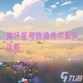 崩坏星穹铁道希尔配队攻略