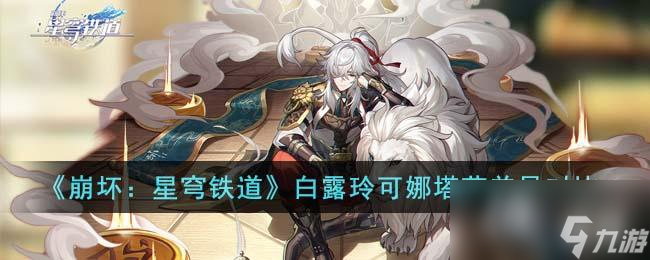 《崩坏：星穹铁道》白露玲可娜塔莎差异对比