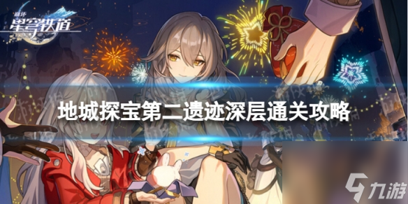 《崩坏星穹铁道》地城探宝遗迹二深层怎么打 地城探宝第二遗迹深层通关心得