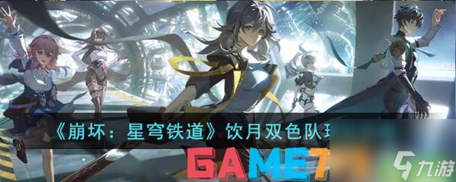 崩坏星穹铁道饮月双色队玩法攻略-崩坏星穹铁道饮月君配队