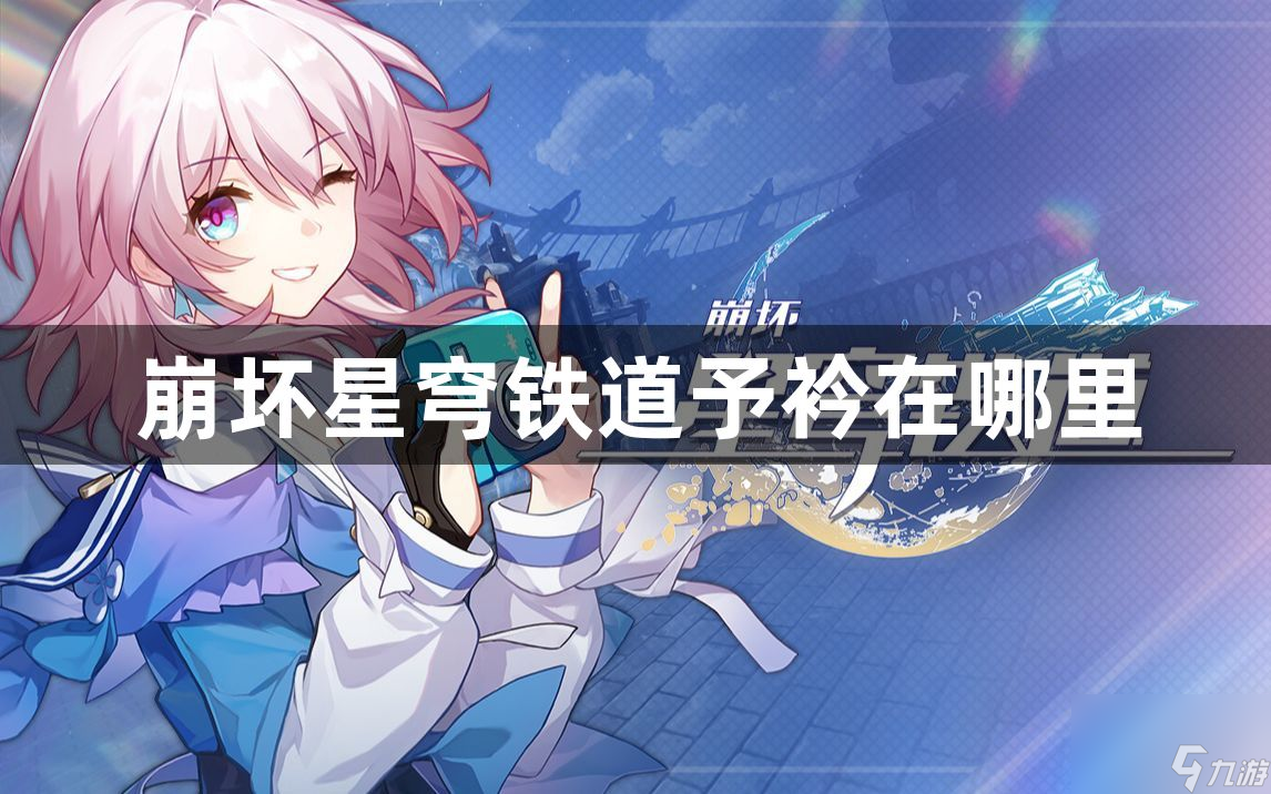 崩坏星穹铁道予衿位置介绍_崩坏星穹铁道予衿在哪里