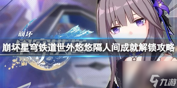 崩坏星穹铁道成就世外悠悠隔人间怎么解锁-世外悠悠隔人间成就解锁攻略