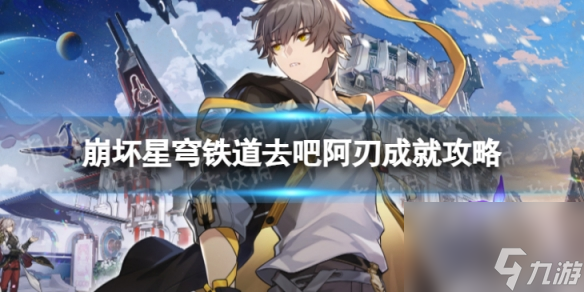 《崩坏星穹铁道》去吧阿刃怎么解锁 去吧阿刃成就攻略